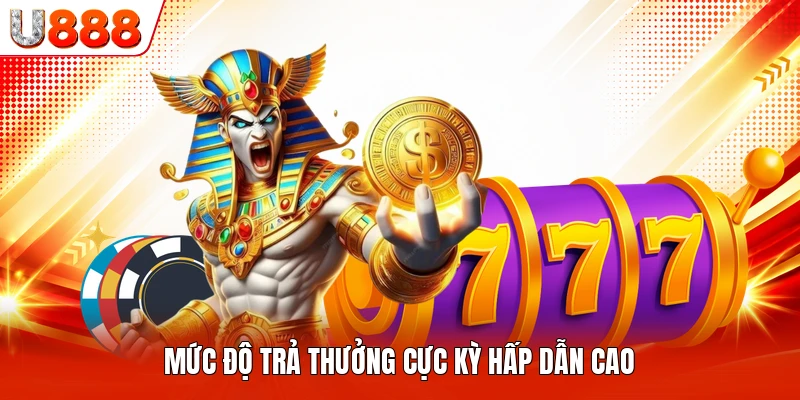 Mức độ trả thưởng cực kỳ hấp dẫn cao